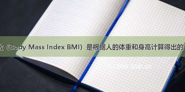 身体质量指数（Body Mass Index BMI）是根据人的体重和身高计算得出的一个数字 BM