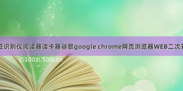 身份证识别仪阅读器读卡器谷歌google chrome网页浏览器WEB二次开发包