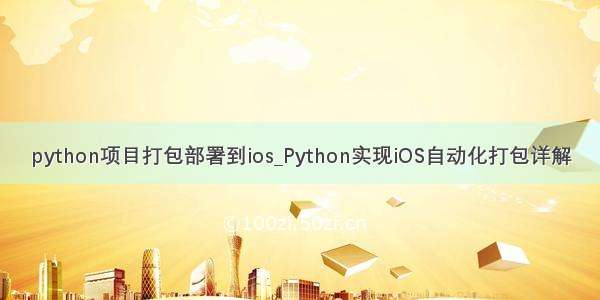 python项目打包部署到ios_Python实现iOS自动化打包详解