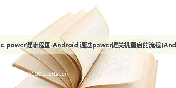 android power键流程图 Android 通过power键关机重启的流程(Android层)