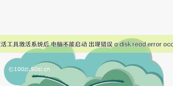 小马激活工具激活系统后 电脑不能启动 出现错误 a disk read error occurred