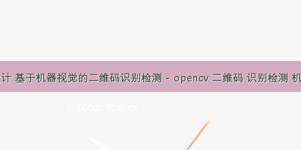 毕业设计 基于机器视觉的二维码识别检测 - opencv 二维码 识别检测 机器视觉