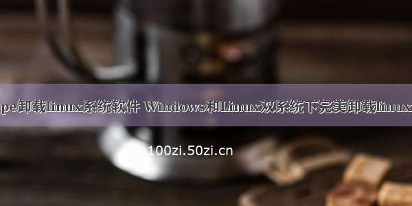 pe卸载linux系统软件 Windows和Linux双系统下完美卸载linux