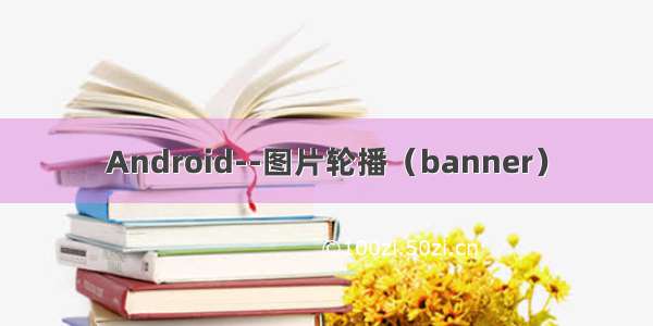 Android--图片轮播（banner）