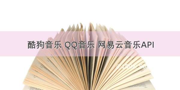 酷狗音乐 QQ音乐 网易云音乐API