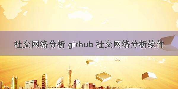 社交网络分析 github 社交网络分析软件