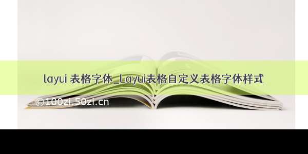 layui 表格字体_Layui表格自定义表格字体样式