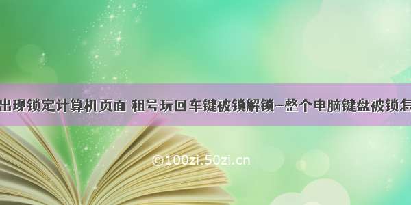 按空格键出现锁定计算机页面 租号玩回车键被锁解锁-整个电脑键盘被锁怎么解锁...