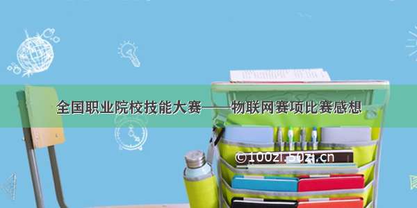 全国职业院校技能大赛——物联网赛项比赛感想