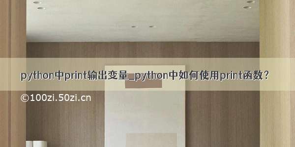 python中print输出变量_python中如何使用print函数？