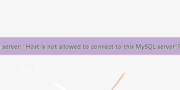 message from server: “Host is not allowed to connect to this MySQL server“问题的解决办法