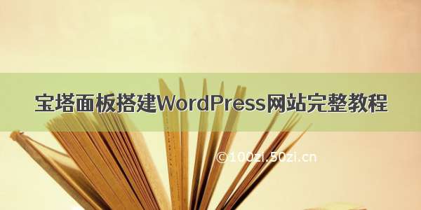 宝塔面板搭建WordPress网站完整教程