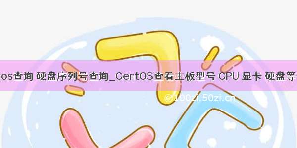 centos查询 硬盘序列号查询_CentOS查看主板型号 CPU 显卡 硬盘等信息