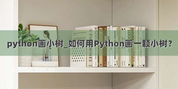 python画小树_如何用Python画一颗小树？