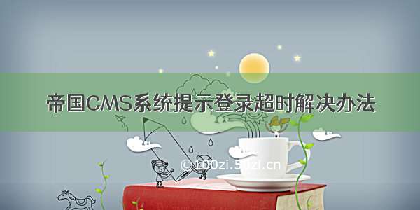 帝国CMS系统提示登录超时解决办法