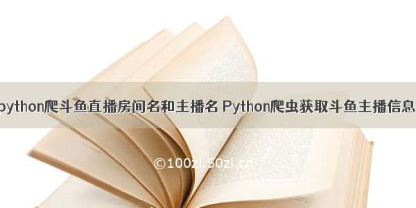 python爬斗鱼直播房间名和主播名 Python爬虫获取斗鱼主播信息