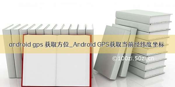 android gps 获取方位_Android GPS获取当前经纬度坐标