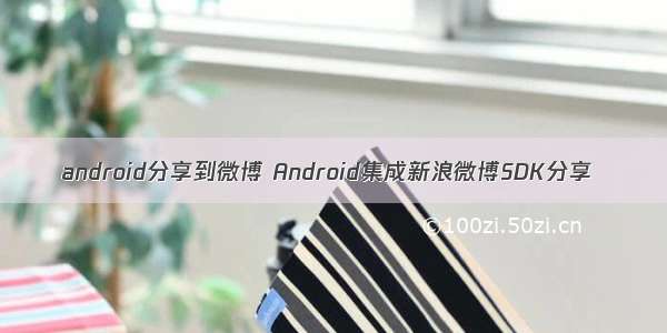 android分享到微博 Android集成新浪微博SDK分享