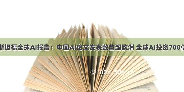 斯坦福全球AI报告：中国AI论文发表数首超欧洲 全球AI投资700亿