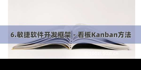 6.敏捷软件开发框架 - 看板Kanban方法