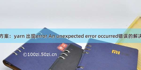 解决方案：yarn 出现error An unexpected error occurred错误的解决办法