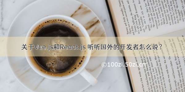 关于Vue.js和React.js 听听国外的开发者怎么说？