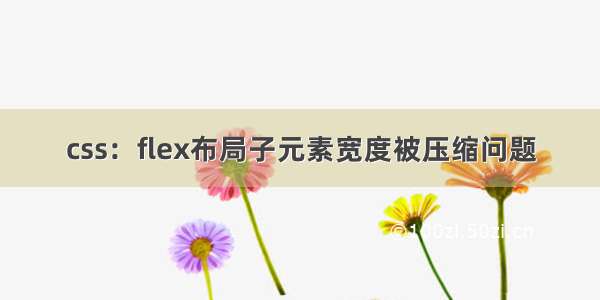 css：flex布局子元素宽度被压缩问题