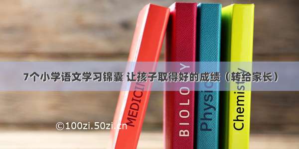 7个小学语文学习锦囊 让孩子取得好的成绩（转给家长）