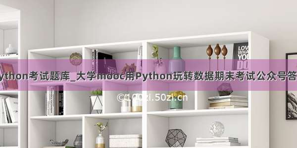 python考试题库_大学mooc用Python玩转数据期末考试公众号答案