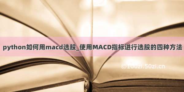 python如何用macd选股_使用MACD指标进行选股的四种方法