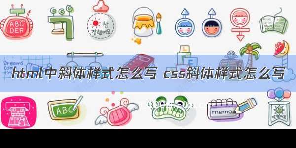 html中斜体样式怎么写 css斜体样式怎么写