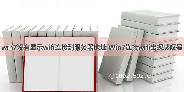 win7没有显示wifi连接到服务器地址 Win7连接wifi出现感叹号