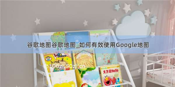 谷歌地图谷歌地图_如何有效使用Google地图