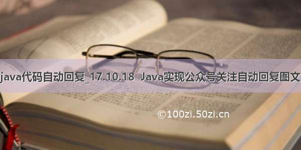 java代码自动回复_17.10.18  Java实现公众号关注自动回复图文