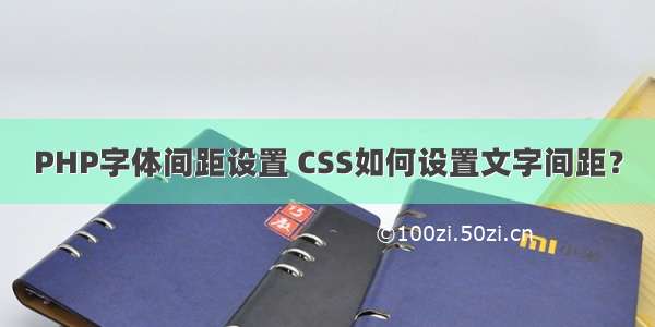 PHP字体间距设置 CSS如何设置文字间距？