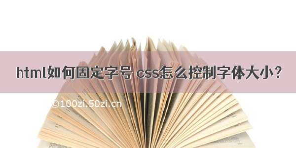 html如何固定字号 css怎么控制字体大小？