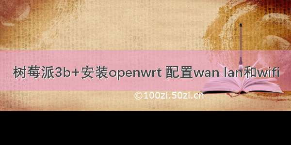 树莓派3b+安装openwrt 配置wan lan和wifi