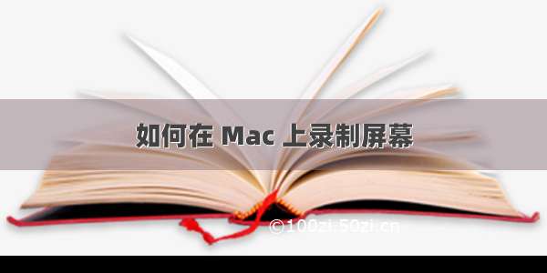 如何在 Mac 上录制屏幕