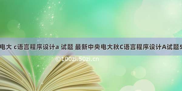 中央电大 c语言程序设计a 试题 最新中央电大秋C语言程序设计A试题5.doc