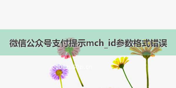 微信公众号支付提示mch_id参数格式错误