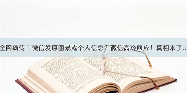 全网疯传！微信发原图暴露个人信息？微信高冷回应！真相来了...