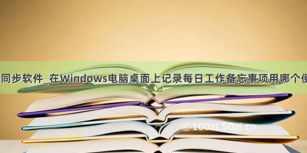 windows时间同步软件_在Windows电脑桌面上记录每日工作备忘事项用哪个便签软件好？...