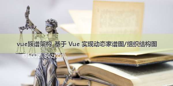 vue族谱架构_基于 Vue 实现动态家谱图/组织结构图