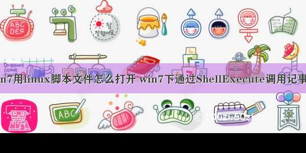 win7用linux脚本文件怎么打开 win7下通过ShellExecute调用记事本