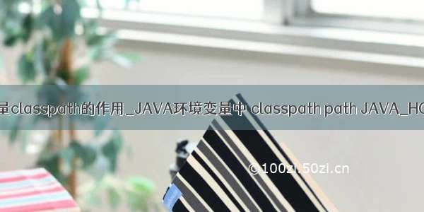 java环境变量classpath的作用_JAVA环境变量中 classpath path JAVA_HOME的作用