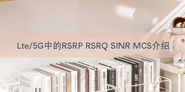 Lte/5G中的RSRP RSRQ SINR MCS介绍