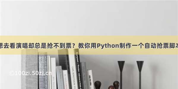 想去看演唱却总是抢不到票？教你用Python制作一个自动抢票脚本