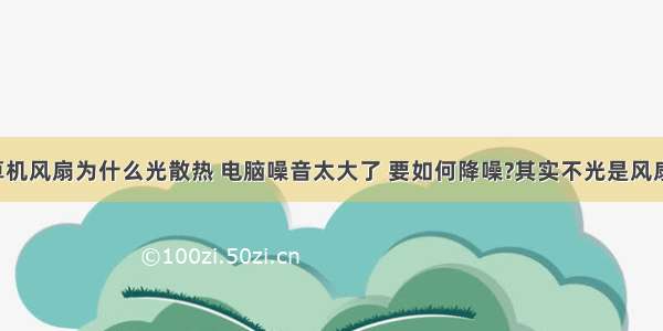 台式计算机风扇为什么光散热 电脑噪音太大了 要如何降噪?其实不光是风扇的事!...