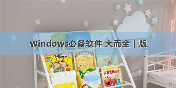 Windows必备软件 大而全｜版