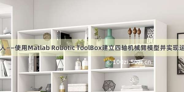 机械臂机器人——使用Matlab Robotic ToolBox建立四轴机械臂模型并实现运动控制仿真